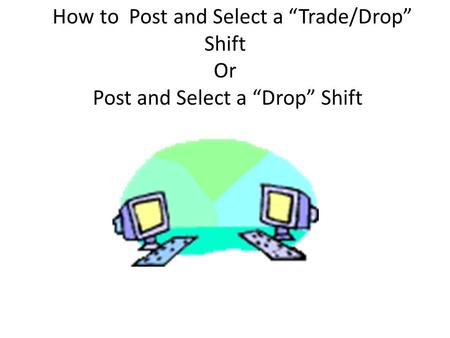 How to Post and Select a “Trade/Drop” Shift Or Post and Select a “Drop” Shift.