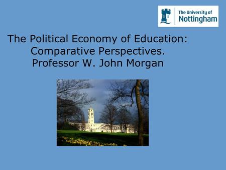 The Political Economy of Education: Comparative Perspectives. Professor W. John Morgan.