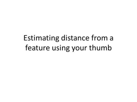 Estimating distance from a feature using your thumb