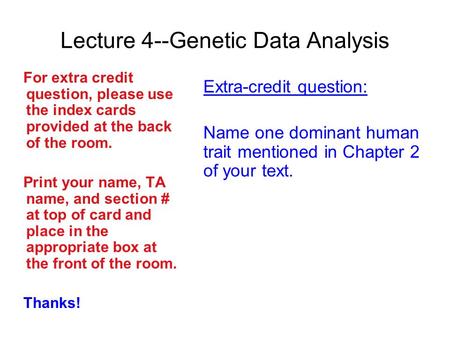 Lecture 4--Genetic Data Analysis For extra credit question, please use the index cards provided at the back of the room. Print your name, TA name, and.