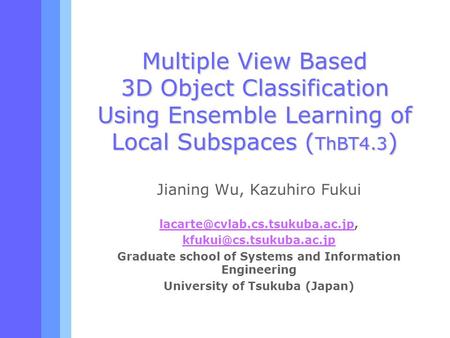 Multiple View Based 3D Object Classification Using Ensemble Learning of Local Subspaces ( ThBT4.3 ) Jianing Wu, Kazuhiro Fukui