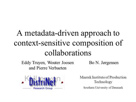A metadata-driven approach to context-sensitive composition of collaborations Eddy Truyen, Wouter Joosen and Pierre Verbaeten Bo N. Jørgensen Maersk Institute.