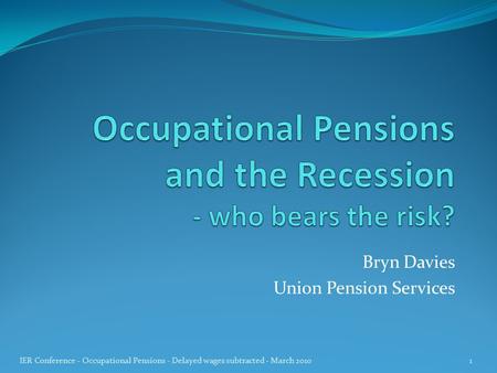 Bryn Davies Union Pension Services 1 IER Conference - Occupational Pensions - Delayed wages subtracted - March 2010.