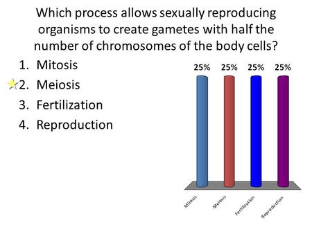 Which process allows sexually reproducing organisms to create gametes with half the number of chromosomes of the body cells? Mitosis Meiosis Fertilization.