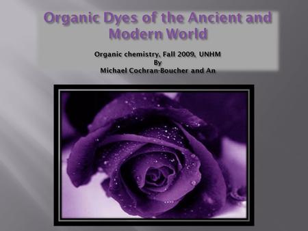 Organic Dyes of the Ancient and Modern World Organic chemistry, Fall 2009, UNHM By Michael Cochran-Boucher and An.