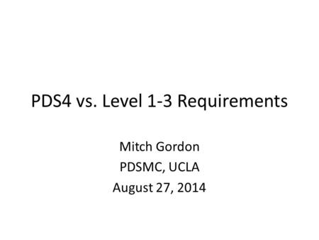 PDS4 vs. Level 1-3 Requirements Mitch Gordon PDSMC, UCLA August 27, 2014.