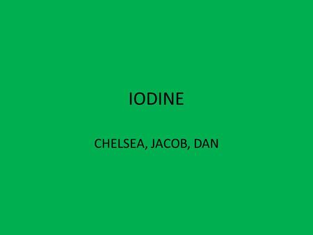 IODINE CHELSEA, JACOB, DAN. CHARACTARISTICS Iodine is a bluish-black, lustrous solid. Although iodine is a non-metal, it displays some metallic properties.