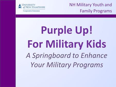 NH Military Youth and Family Programs Purple Up! For Military Kids A Springboard to Enhance Your Military Programs.
