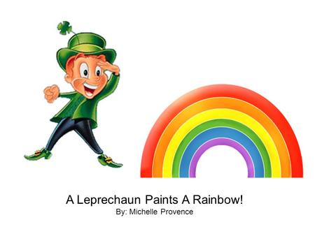 A Leprechaun Paints A Rainbow! By: Michelle Provence.