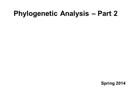 Phylogenetic Analysis – Part 2 Spring 2014. Outline   Why do we do phylogenetics (cladistics)?   How do we build a tree?   Do we believe the tree?