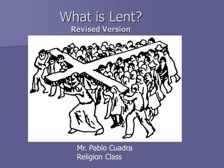 What is Lent? Revised Version Mr. Pablo Cuadra Religion Class.