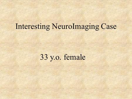 Interesting NeuroImaging Case 33 y.o. female. Clinical History A 33 y.o. female with a PMH of asthma, gallstones, diabetes with no documented history.