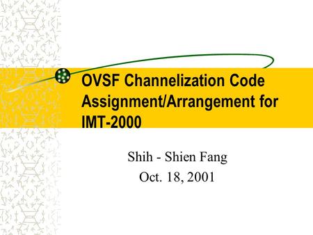 OVSF Channelization Code Assignment/Arrangement for IMT-2000 Shih - Shien Fang Oct. 18, 2001.