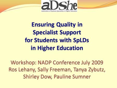 Workshop Aims Introduce ADSHE Guidelines Explore the SpLD profile and its link to academic challenges Understand key features of specialist support in.