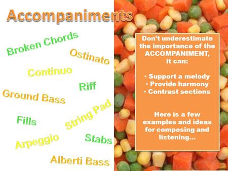 Don’t underestimate the importance of the ACCOMPANIMENT, it can: Support a melody Provide harmony Contrast sections Here is a few examples and ideas for.