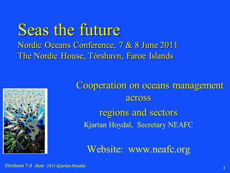 Tórshavn 7-8 June 2011 Kjartan Hoydal 1 Cooperation on oceans management across regions and sectors Kjartan Hoydal, Secretary NEAFC Website: www.neafc.org.