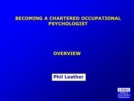 BECOMING A CHARTERED OCCUPATIONAL PSYCHOLOGIST OVERVIEW Phil Leather.
