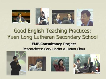 Good English Teaching Practices: Yuen Long Lutheran Secondary School EMB Consultancy Project Researchers: Gary Harfitt & Hofan Chau.