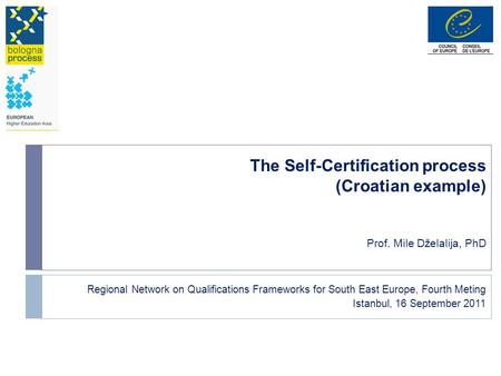 The Self-Certification process (Croatian example) Prof. Mile Dželalija, PhD Regional Network on Qualifications Frameworks for South East Europe, Fourth.