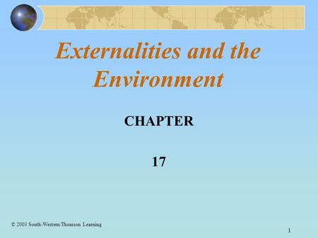1 Externalities and the Environment CHAPTER 17 © 2003 South-Western/Thomson Learning.
