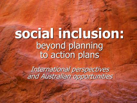 Social inclusion: beyond planning to action plans International perspectives and Australian opportunities.