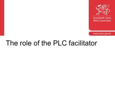The role of the PLC facilitator. Facilitation is: providing appropriate levels of support and challenge for the PLC ensuring pace, momentum and enthusiasm.