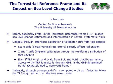 2-3 November 2009NASA Sea Level Workshop1 The Terrestrial Reference Frame and its Impact on Sea Level Change Studies GPS VLBI John Ries Center for Space.