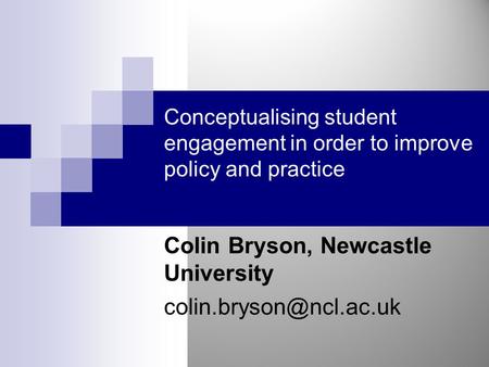 Conceptualising student engagement in order to improve policy and practice Colin Bryson, Newcastle University