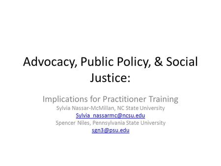 Advocacy, Public Policy, & Social Justice: Implications for Practitioner Training Sylvia Nassar-McMillan, NC State University
