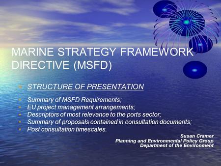MARINE STRATEGY FRAMEWORK DIRECTIVE (MSFD) STRUCTURE OF PRESENTATION Summary of MSFD Requirements; EU project management arrangements; Descriptors of most.