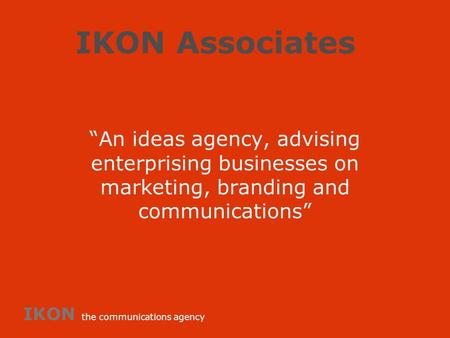 IKON Associates “An ideas agency, advising enterprising businesses on marketing, branding and communications” IKON the communications agency.