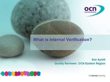 Sue Aylott Quality Reviewer, OCN Eastern Region What is Internal Verification?