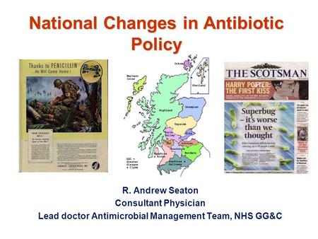 National Changes in Antibiotic Policy R. Andrew Seaton Consultant Physician Lead doctor Antimicrobial Management Team, NHS GG&C.