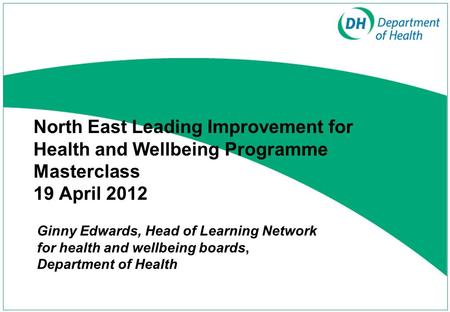 North East Leading Improvement for Health and Wellbeing Programme Masterclass 19 April 2012 Ginny Edwards, Head of Learning Network for health and wellbeing.