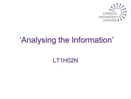 ‘Analysing the Information’ LT1H02N. Lecture Aims u To discuss the sources of information that are available to students u To introduce the concept of.