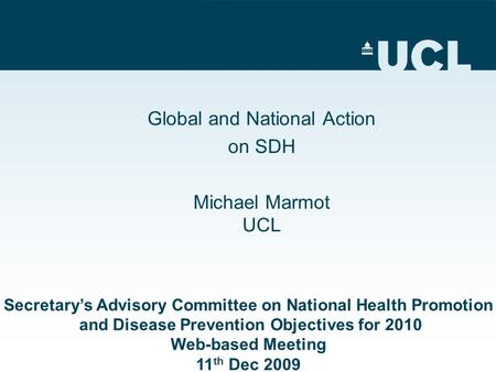 Global and National Action on SDH Michael Marmot UCL Secretary’s Advisory Committee on National Health Promotion and Disease Prevention Objectives for.