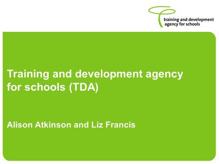 Training and development agency for schools (TDA) Alison Atkinson and Liz Francis.