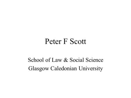 Peter F Scott School of Law & Social Science Glasgow Caledonian University.