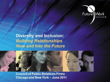 ® Diversity and Inclusion: Building Relationships Now and Into the Future Council of Public Relations Firms Chicago and New York – June 2011.