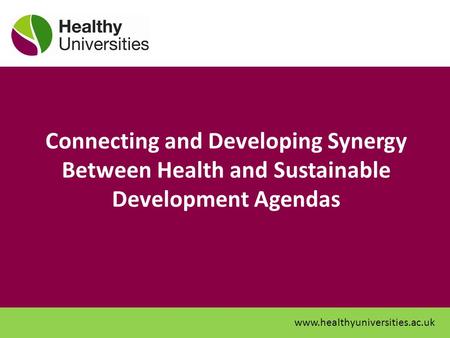 Connecting and Developing Synergy Between Health and Sustainable Development Agendas www.healthyuniversities.ac.uk.