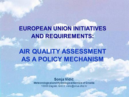 EUROPEAN UNION INITIATIVES AND REQUIREMENTS : AIR QUALITY ASSESSMENT AS A POLICY MECHANISM Sonja Vidič Meteorological and Hydrological Service of Croatia.