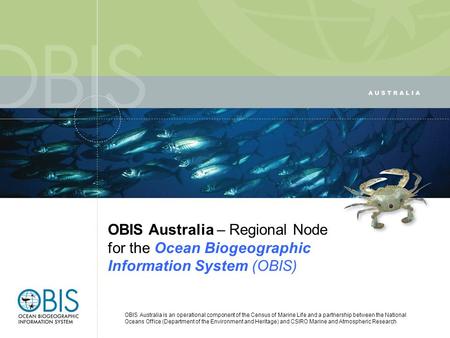 OBIS Australia – Regional Node for the Ocean Biogeographic Information System (OBIS) OBIS Australia is an operational component of the Census of Marine.