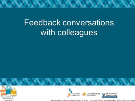 Feedback conversations with colleagues. Goals: To further develop knowledge andskills for giving feedback to colleagues Specifically, to feel confident.