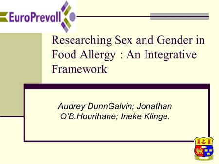 1 Researching Sex and Gender in Food Allergy : An Integrative Framework Audrey DunnGalvin; Jonathan O’B.Hourihane; Ineke Klinge.
