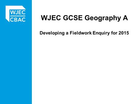 WJEC GCSE Geography A Developing a Fieldwork Enquiry for 2015.