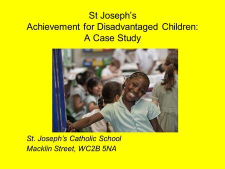 St Joseph’s Achievement for Disadvantaged Children: A Case Study St. Joseph’s Catholic School Macklin Street, WC2B 5NA.