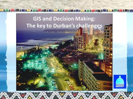 GIS and Decision Making: The key to Durban’s challenges.