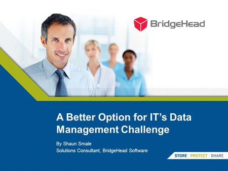 A Better Option for IT’s Data Management Challenge By Shaun Smale Solutions Consultant, BridgeHead Software.