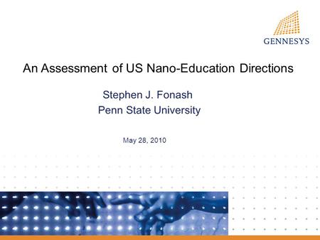 An Assessment of US Nano-Education Directions Stephen J. Fonash Penn State University May 28, 2010.