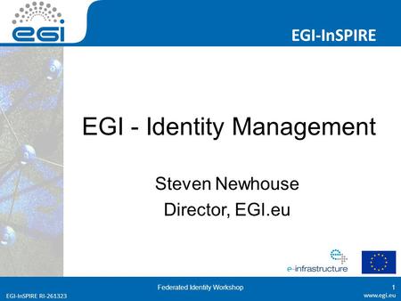 Www.egi.eu EGI-InSPIRE RI-261323 EGI-InSPIRE www.egi.eu EGI-InSPIRE RI-261323 EGI - Identity Management Steven Newhouse Director, EGI.eu Federated Identity.
